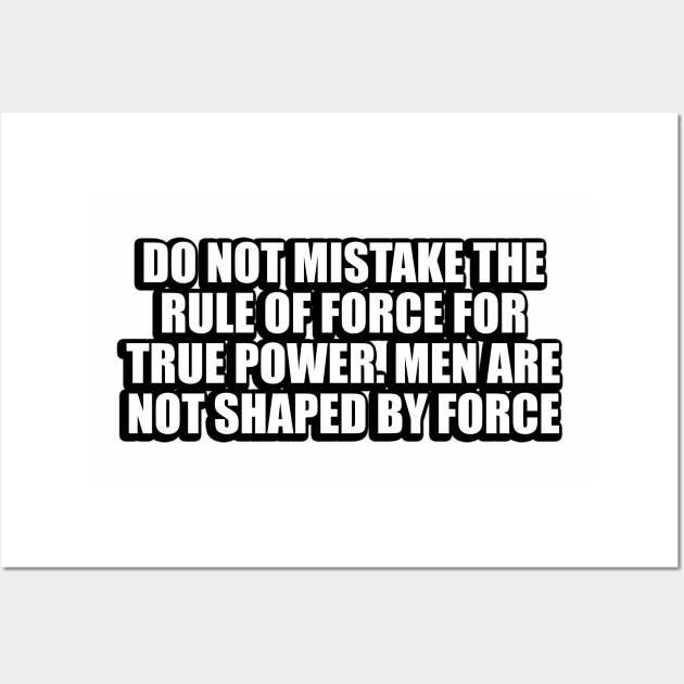 Do not mistake the rule of force for true power. Men are not shaped by force Wall Art by DinaShalash